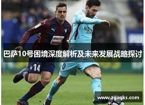 巴萨10号困境深度解析及未来发展战略探讨 巴萨10号困境深度解析及未来发展战略探讨